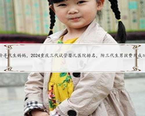 重庆高价寻代生妈妈，2024重庆三代试管婴儿医院排名，附三代生男孩费用成功